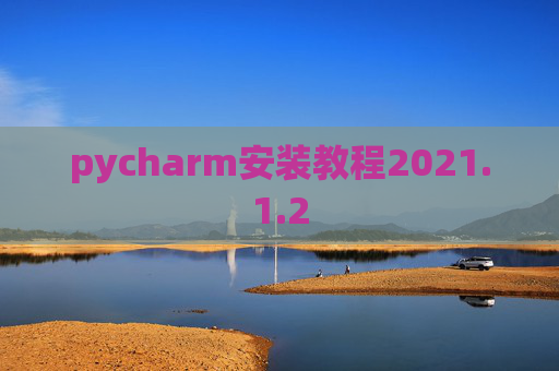 pycharm安装教程2021.1.2 pycharm安装教程2021.1.2