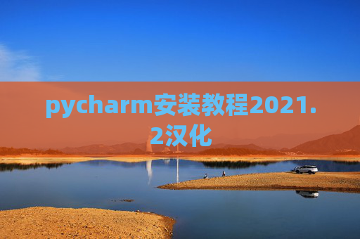 pycharm安装教程2021.2汉化 pycharm安装教程2021.2汉化